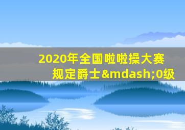 2020年全国啦啦操大赛 规定爵士—0级